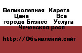 Великолепная  Карета   › Цена ­ 300 000 - Все города Бизнес » Услуги   . Чеченская респ.